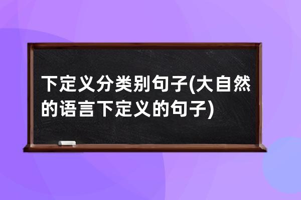 下定义分类别句子(大自然的语言下定义的句子)