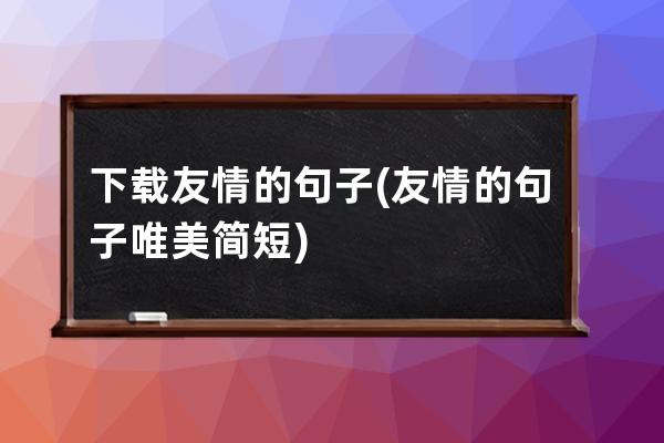 下载友情的句子(友情的句子唯美简短)