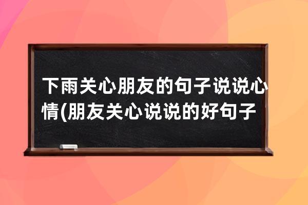 下雨关心朋友的句子说说心情(朋友关心说说的好句子)