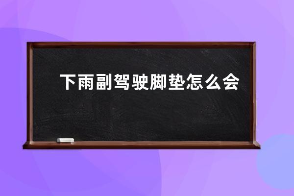 下雨副驾驶脚垫怎么会有水(科鲁兹下雨天副驾驶脚垫怎么会有水)