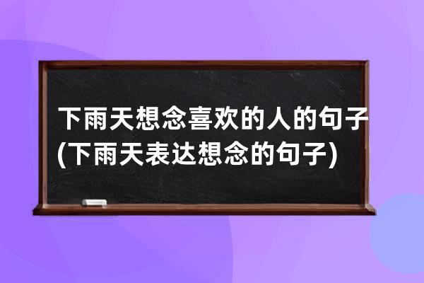 下雨天想念喜欢的人的句子(下雨天表达想念的句子)