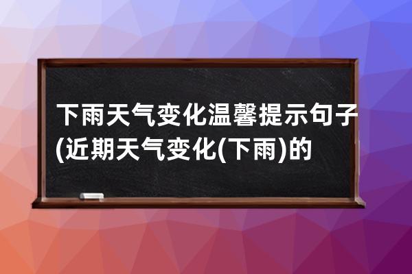 下雨天气变化温馨提示句子(近期天气变化(下雨)的温馨提示)