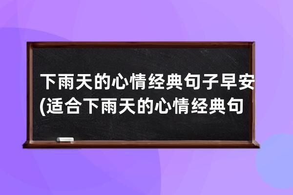 下雨天的心情经典句子早安(适合下雨天的心情经典句子)