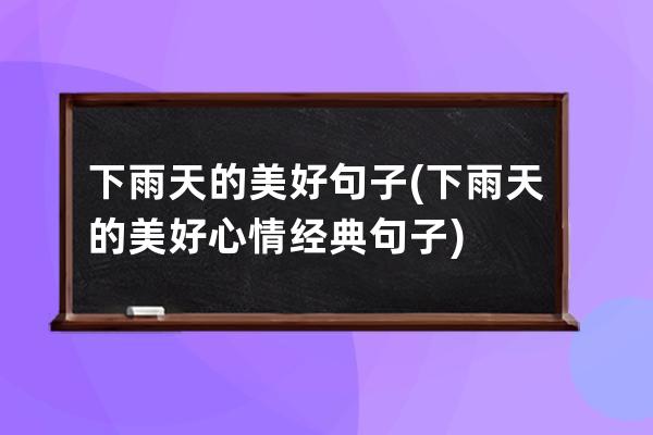 下雨天的美好句子(下雨天的美好心情经典句子)