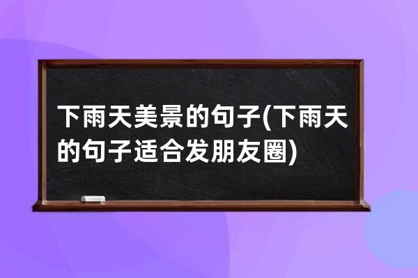 下雨天美景的句子(下雨天的句子适合发朋友圈)