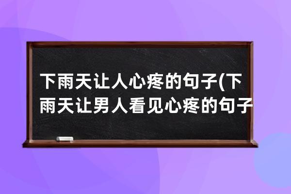 下雨天让人心疼的句子(下雨天让男人看见心疼的句子)