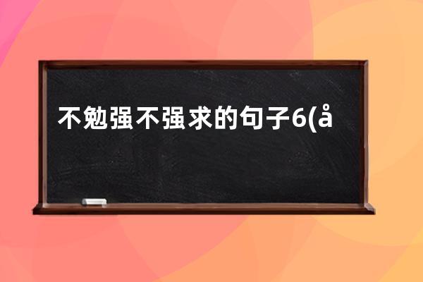 不勉强不强求的句子6(勉强不来的感情就放手的句子)