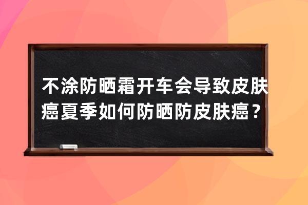 不涂防晒霜开车会导致皮肤癌 夏季如何防晒防皮肤癌？