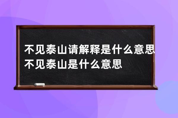 不见泰山请解释是什么意思 不见泰山是什么意思