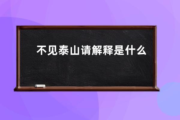 不见泰山请解释是什么意思 不见泰山是什么意思