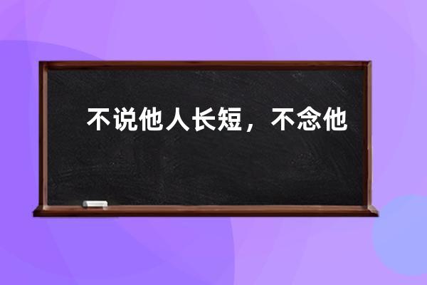 不说他人长短，不念他人恩怨，是善心