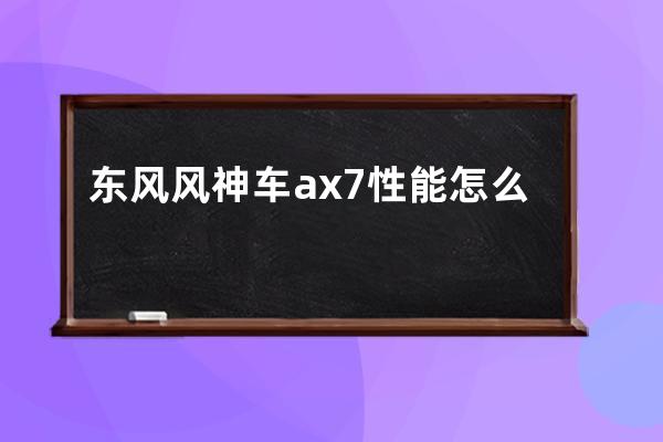 东风风神车ax7性能怎么样(东风风神ax7报价与图片)