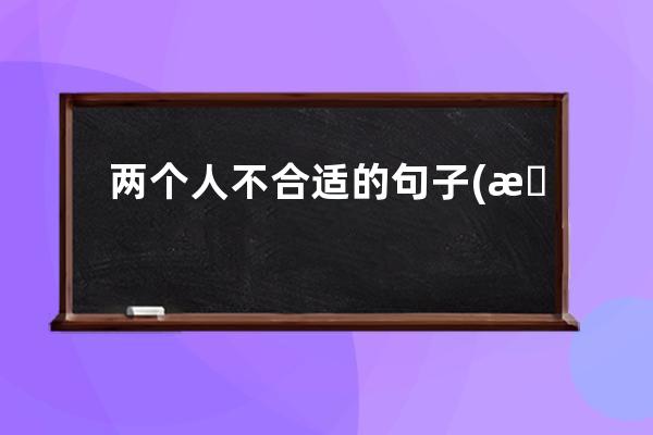 两个人不合适的句子(暗示将放弃感情的句子)