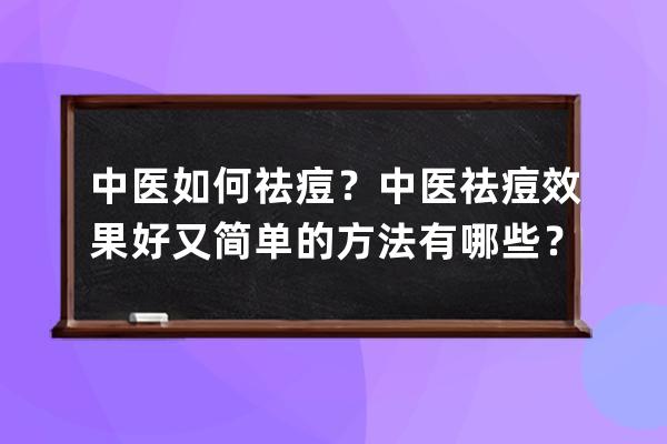 中医如何祛痘？中医祛痘效果好又简单的方法有哪些？