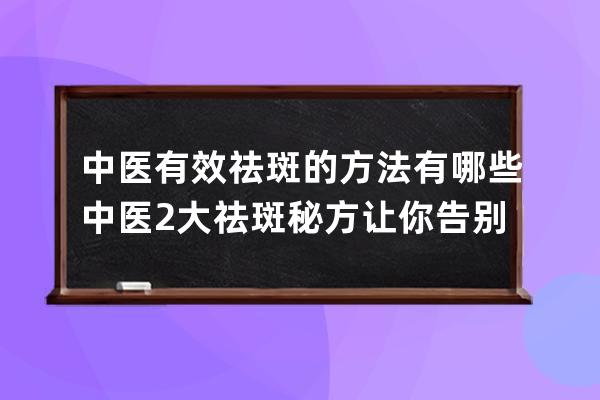 中医有效祛斑的方法有哪些 中医2大祛斑秘方让你告别斑点