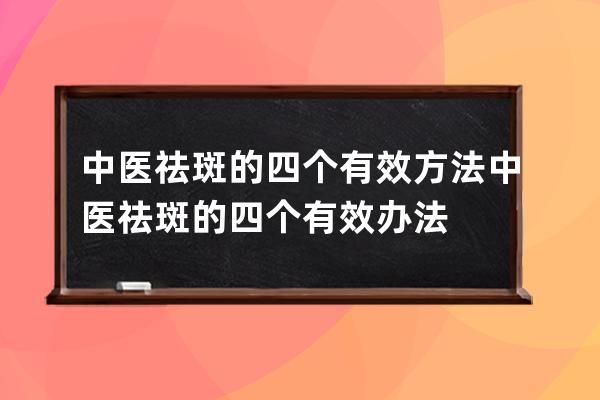 中医祛斑的四个有效方法 中医祛斑的四个有效办法