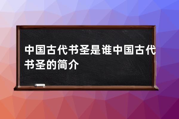 中国古代书圣是谁 中国古代书圣的简介