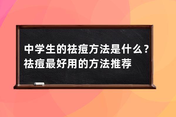 中学生的祛痘方法是什么？祛痘最好用的方法推荐