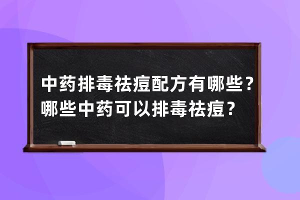 中药排毒祛痘配方有哪些？哪些中药可以排毒祛痘？