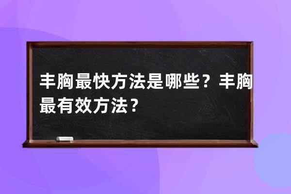 丰胸最快方法是哪些？丰胸最有效方法？