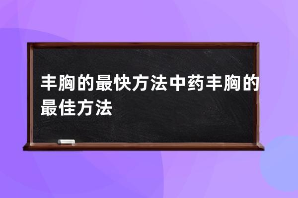 丰胸的最快方法  中药丰胸的最佳方法