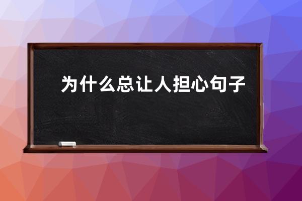 为什么总让人担心句子(为什么总担心工作会出问题)