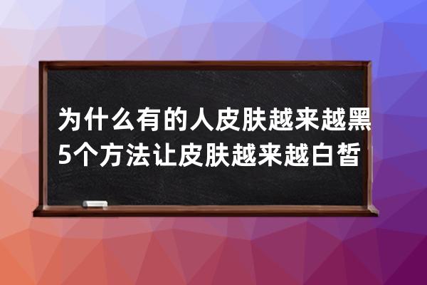 为什么有的人皮肤越来越黑 5个方法让皮肤越来越白皙