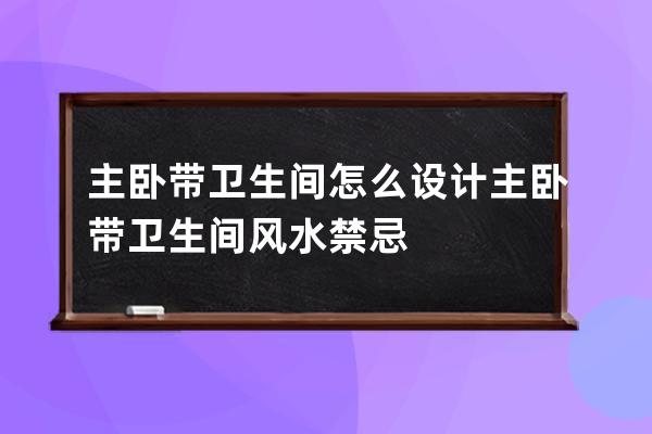 主卧带卫生间怎么设计 主卧带卫生间风水禁忌 