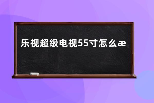 乐视超级电视55寸怎么样 乐视超级电视给你不一样的视觉！ 