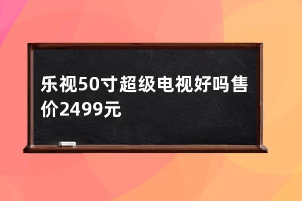 乐视50寸超级电视好吗 售价2499元 