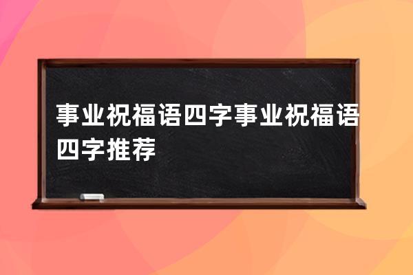 事业祝福语四字 事业祝福语四字推荐