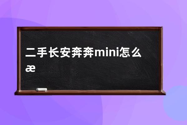 二手长安奔奔mini怎么样(长安奔奔mini怎么样耐用吗)