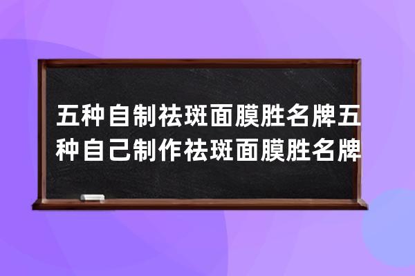 五种自制祛斑面膜胜名牌 五种自己制作祛斑面膜胜名牌