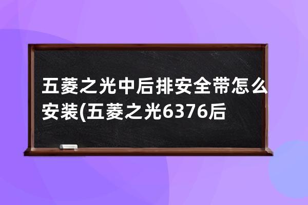 五菱之光中后排安全带怎么安装(五菱之光6376后排安全带安装)