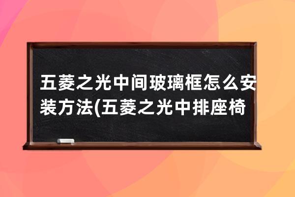 五菱之光中间玻璃框怎么安装方法(五菱之光中排座椅安全带安装方法)