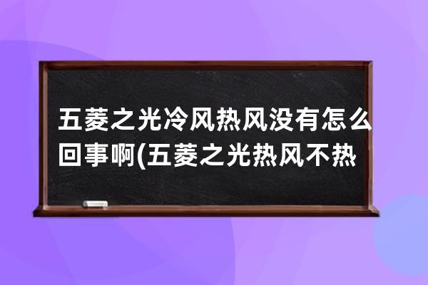 五菱之光冷风热风没有怎么回事啊(五菱之光热风不热怎么回事)