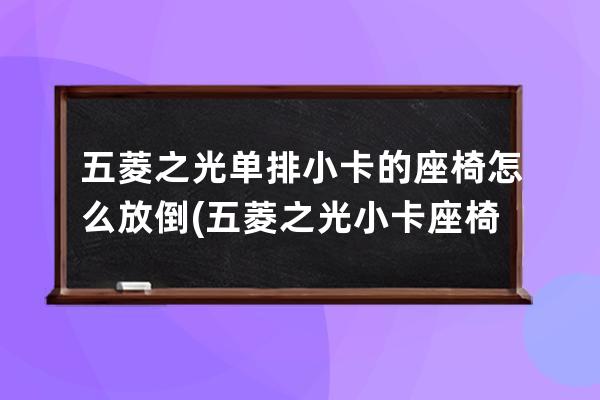 五菱之光单排小卡的座椅怎么放倒(五菱之光小卡座椅改装)