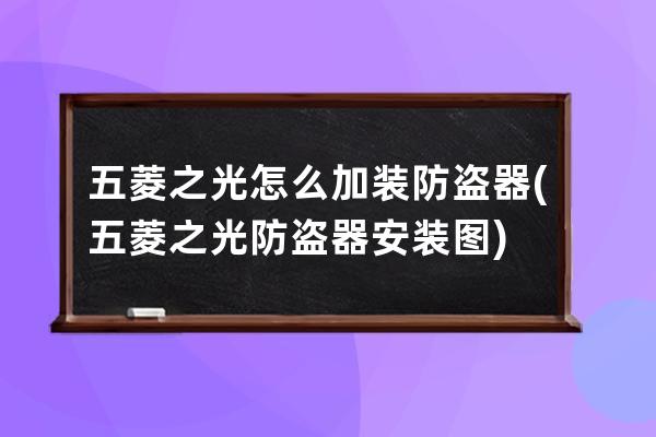 五菱之光怎么加装防盗器(五菱之光防盗器安装图)