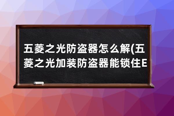 五菱之光防盗器怎么解(五菱之光加装防盗器能锁住ECU吗)