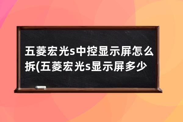 五菱宏光s中控显示屏怎么拆(五菱宏光s显示屏多少钱)