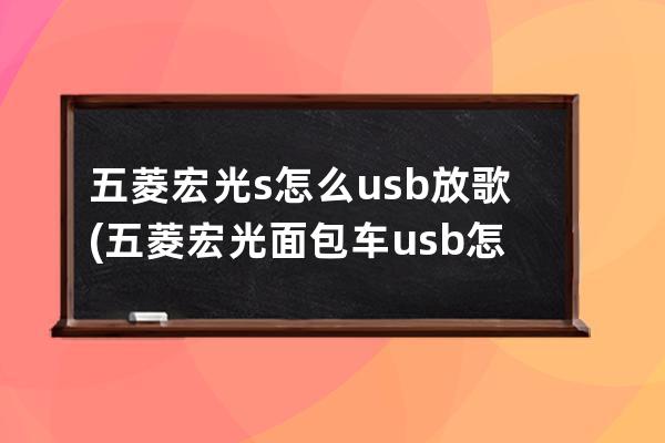 五菱宏光s怎么usb放歌(五菱宏光面包车usb怎么放歌)