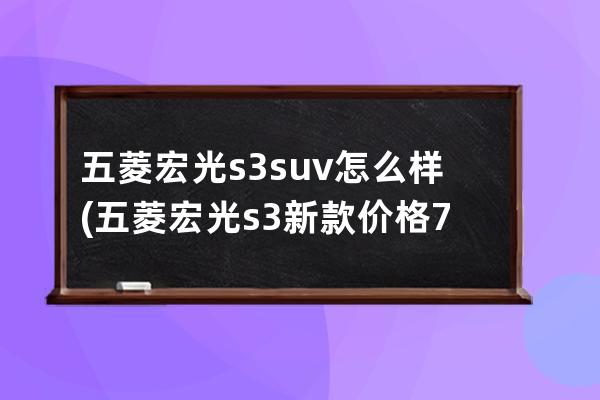 五菱宏光s3suv怎么样(五菱宏光s3新款价格7座)