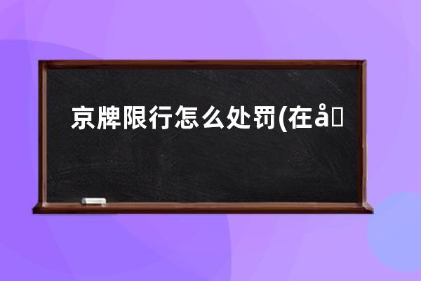 京牌限行怎么处罚(在北京外地牌怎么限行)