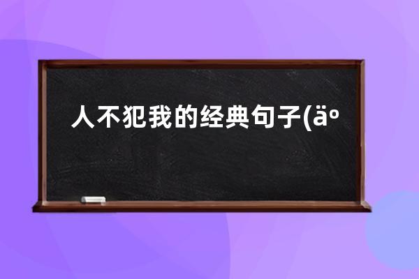 人不犯我的经典句子(人不犯我的经典句子来源)