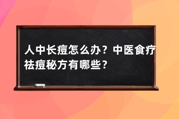 人中长痘怎么办？中医食疗祛痘秘方有哪些？