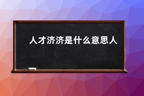 人才济济是什么意思 人才济济意思简单介绍