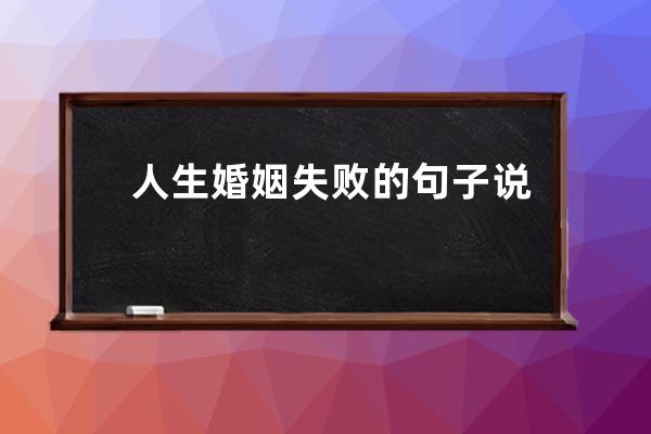 人生婚姻失败的句子说说心情短语(表达自己人生好失败的句子说说)