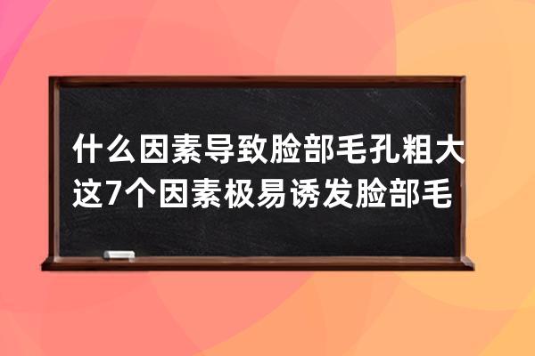 什么因素导致脸部毛孔粗大? 这7个因素极易诱发脸部毛孔粗大