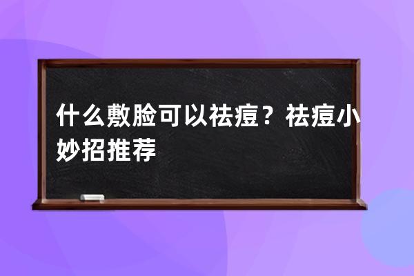 什么敷脸可以祛痘？祛痘小妙招推荐