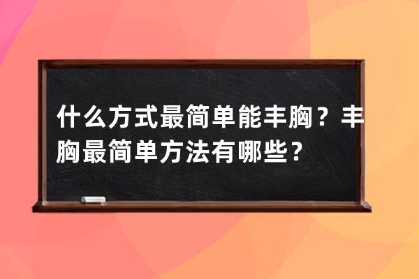 什么方式最简单能丰胸？丰胸最简单方法有哪些？